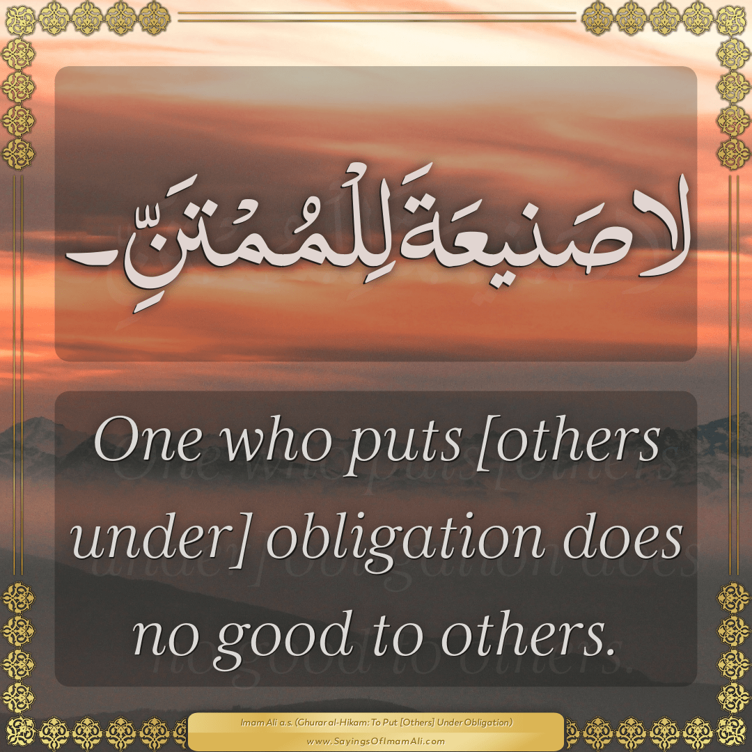 One who puts [others under] obligation does no good to others.